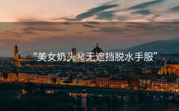 “美女奶頭秘?zé)o遮擋脫水手服”