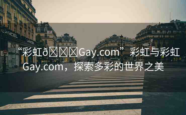 “彩虹??Gay.com”彩虹與彩虹Gay.com，探索多彩的世界之美