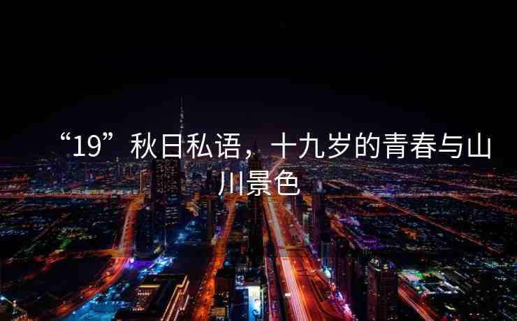 “19”秋日私語(yǔ)，十九歲的青春與山川景色