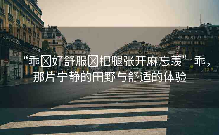 “乖?好舒服?把腿張開麻忘羨”乖，那片寧靜的田野與舒適的體驗