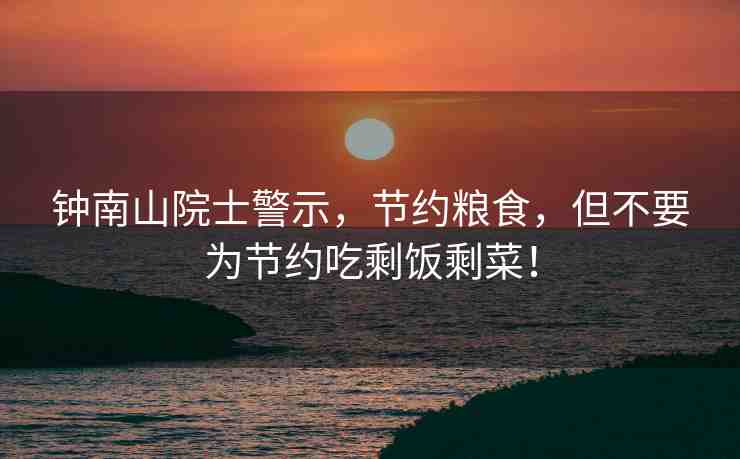 鐘南山院士警示，節(jié)約糧食，但不要為節(jié)約吃剩飯剩菜！