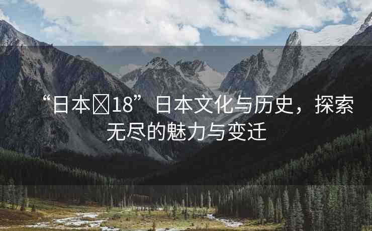 “日本?18”日本文化與歷史，探索無盡的魅力與變遷