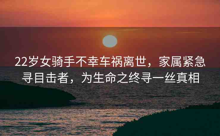 22歲女騎手不幸車禍離世，家屬緊急尋目擊者，為生命之終尋一絲真相