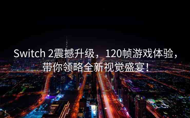 Switch 2震撼升級，120幀游戲體驗，帶你領(lǐng)略全新視覺盛宴！