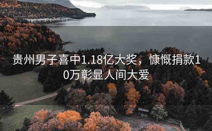 貴州男子喜中1.18億大獎，慷慨捐款10萬彰顯人間大愛