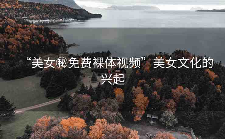 “美女秘免費(fèi)裸體視頻”美女文化的興起