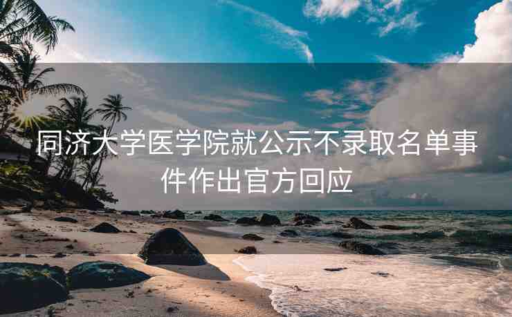 同濟大學(xué)醫(yī)學(xué)院就公示不錄取名單事件作出官方回應(yīng)