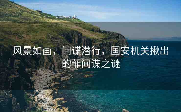風(fēng)景如畫，間諜潛行，國安機關(guān)揪出的菲間諜之謎