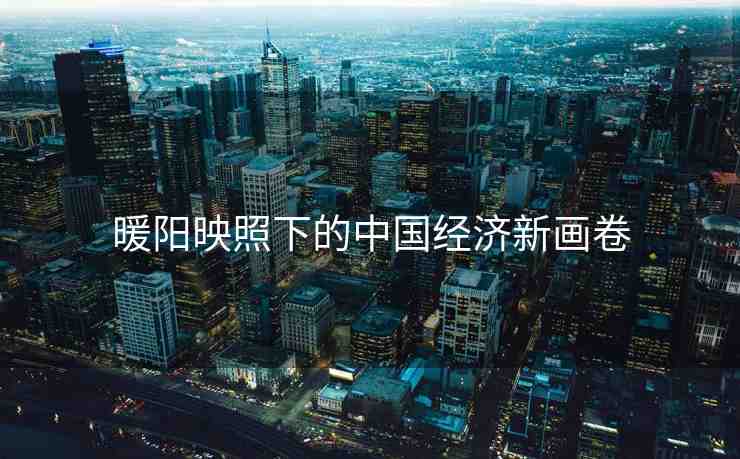暖陽映照下的中國經(jīng)濟(jì)新畫卷