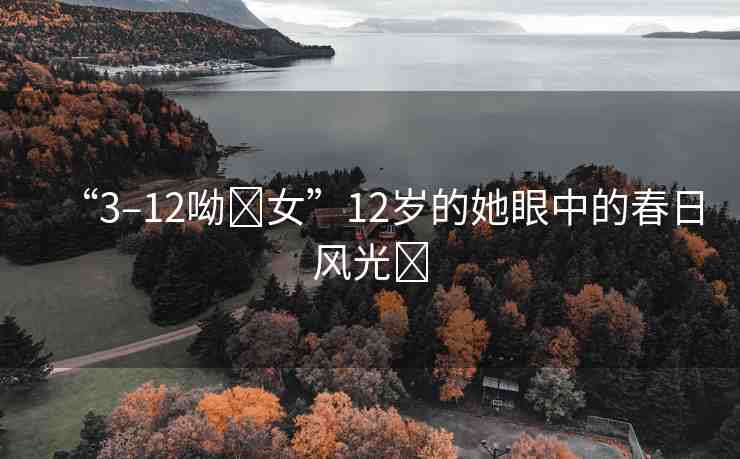 “3–12呦?女”12歲的她眼中的春日風(fēng)光?