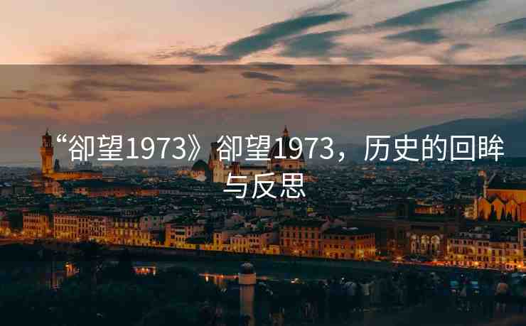 “卻望1973》卻望1973，歷史的回眸與反思