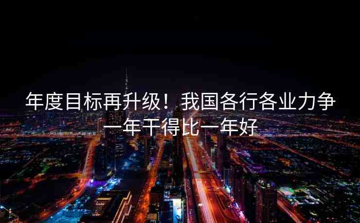 年度目標(biāo)再升級(jí)！我國各行各業(yè)力爭(zhēng)一年干得比一年好