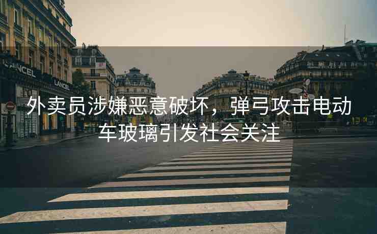 外賣員涉嫌惡意破壞，彈弓攻擊電動(dòng)車玻璃引發(fā)社會(huì)關(guān)注