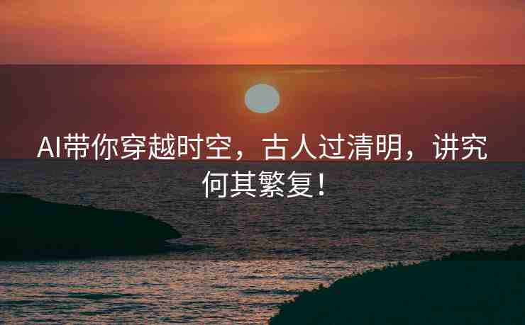 AI帶你穿越時(shí)空，古人過清明，講究何其繁復(fù)！