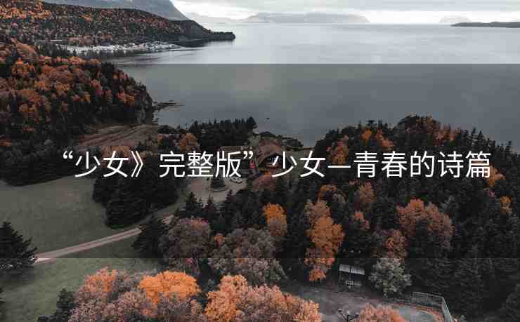 “少女》完整版”少女—青春的詩篇