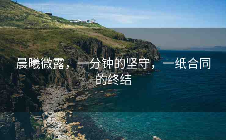 晨曦微露，一分鐘的堅守，一紙合同的終結