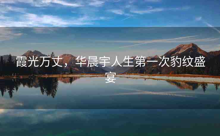 霞光萬丈，華晨宇人生第一次豹紋盛宴