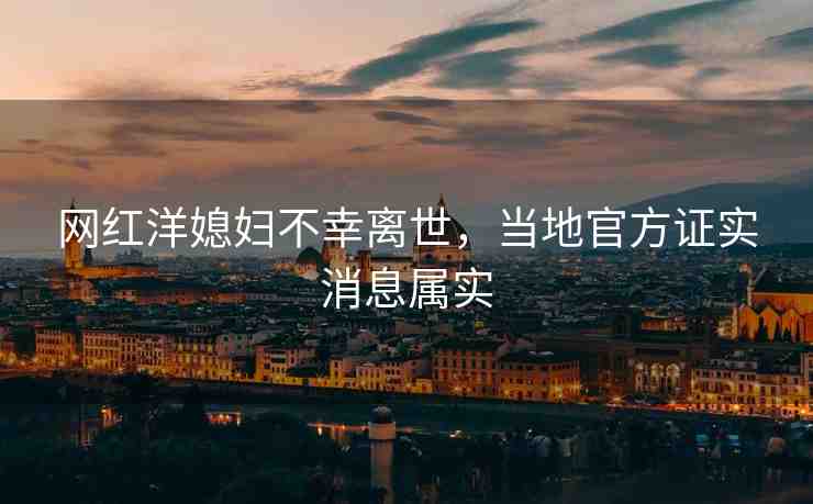 網(wǎng)紅洋媳婦不幸離世，當?shù)毓俜阶C實消息屬實