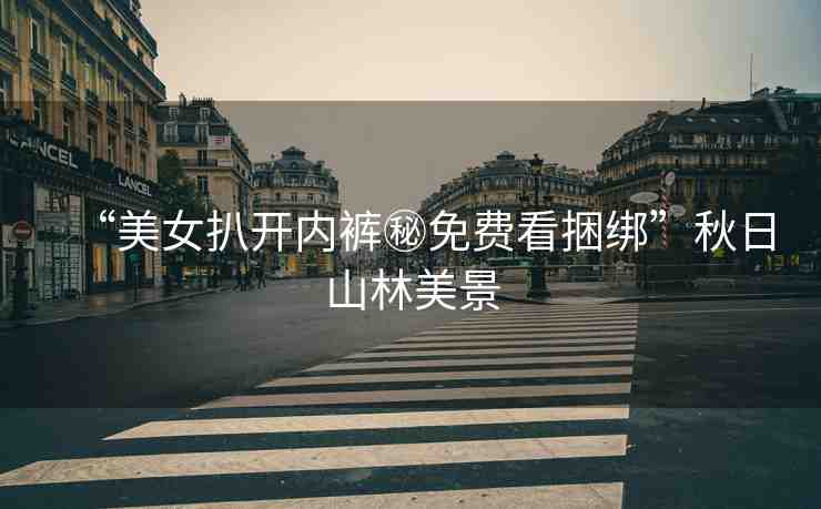 “美女扒開內(nèi)褲秘免費(fèi)看捆綁”秋日山林美景