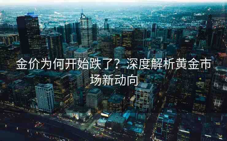 金價為何開始跌了？深度解析黃金市場新動向