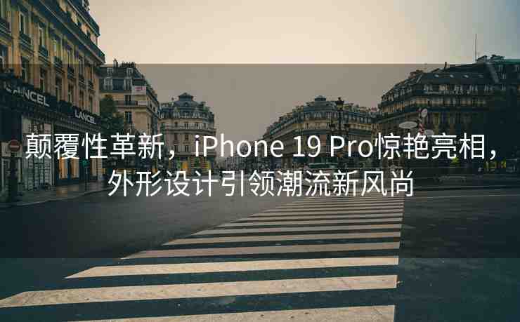 顛覆性革新，iPhone 19 Pro驚艷亮相，外形設(shè)計(jì)引領(lǐng)潮流新風(fēng)尚