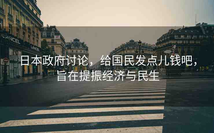 日本政府討論，給國(guó)民發(fā)點(diǎn)兒錢吧，旨在提振經(jīng)濟(jì)與民生