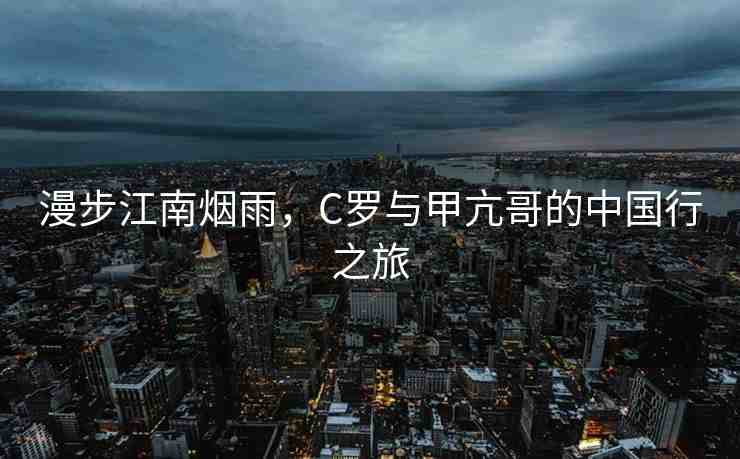 漫步江南煙雨，C羅與甲亢哥的中國(guó)行之旅