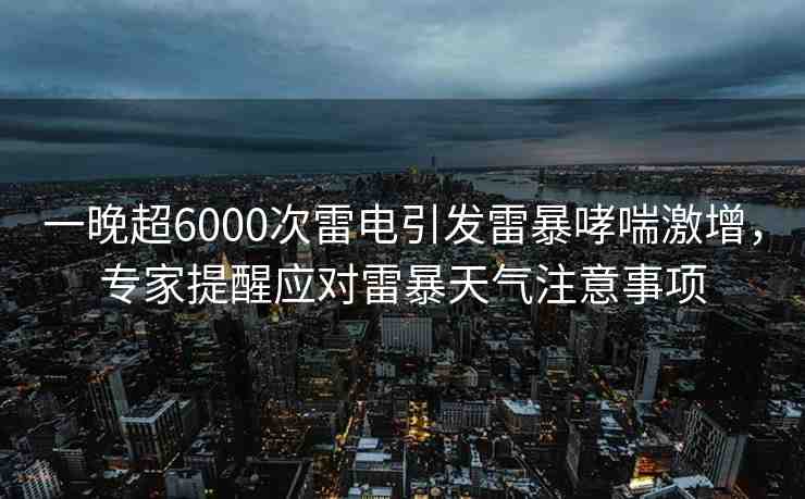 一晚超6000次雷電引發(fā)雷暴哮喘激增，專家提醒應對雷暴天氣注意事項