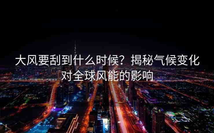 大風(fēng)要刮到什么時(shí)候？揭秘氣候變化對(duì)全球風(fēng)能的影響
