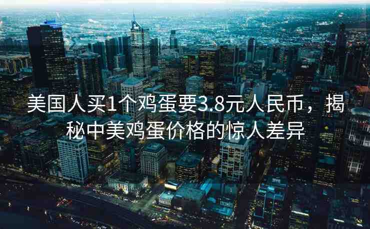 美國(guó)人買1個(gè)雞蛋要3.8元人民幣，揭秘中美雞蛋價(jià)格的驚人差異