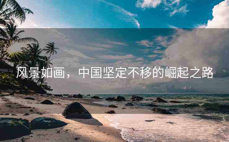 風(fēng)景如畫(huà)，中國(guó)堅(jiān)定不移的崛起之路