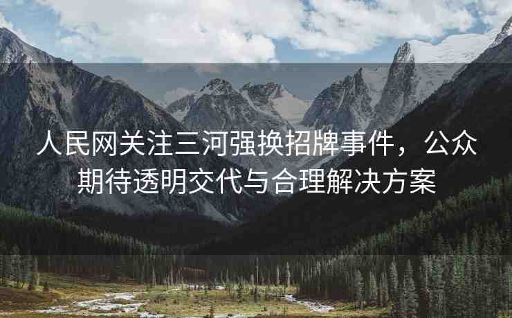 人民網關注三河強換招牌事件，公眾期待透明交代與合理解決方案