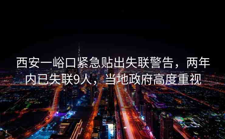 西安一峪口緊急貼出失聯(lián)警告,兩年內(nèi)已失聯(lián)9人,當?shù)卣叨戎匾? alt=