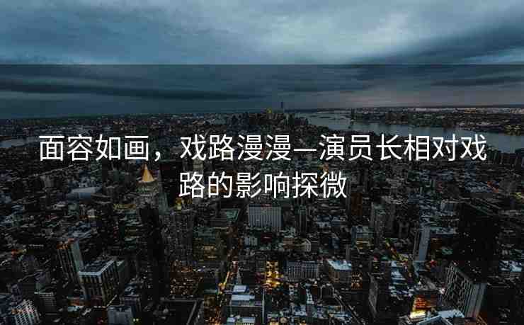 面容如畫，戲路漫漫—演員長相對戲路的影響探微