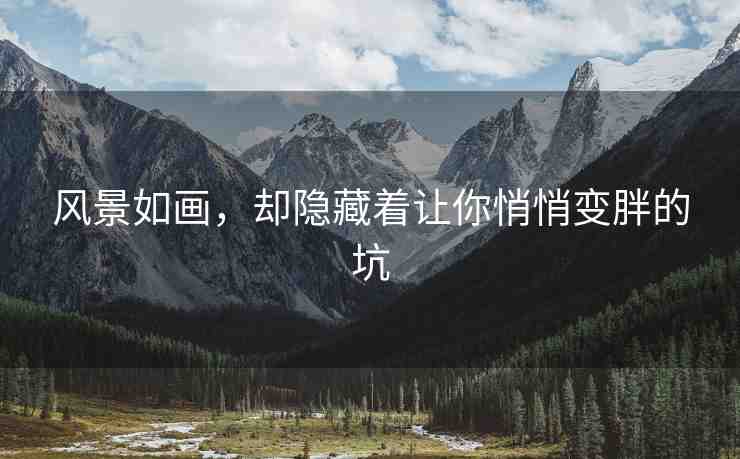 風(fēng)景如畫(huà)，卻隱藏著讓你悄悄變胖的坑