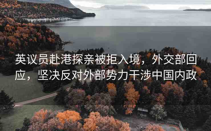 英議員赴港探親被拒入境，外交部回應(yīng)，堅(jiān)決反對(duì)外部勢(shì)力干涉中國(guó)內(nèi)政