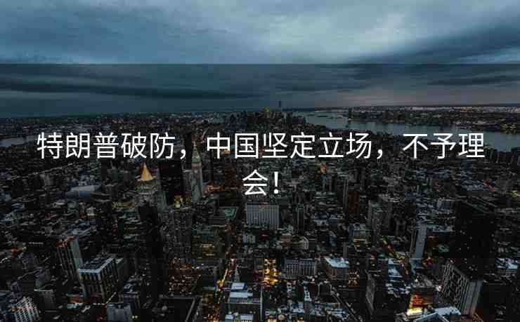 特朗普破防，中國堅定立場，不予理會！
