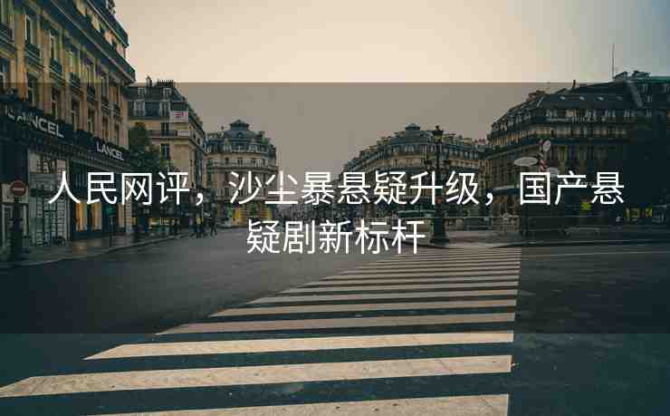 人民網(wǎng)評(píng)，沙塵暴懸疑升級(jí)，國(guó)產(chǎn)懸疑劇新標(biāo)桿