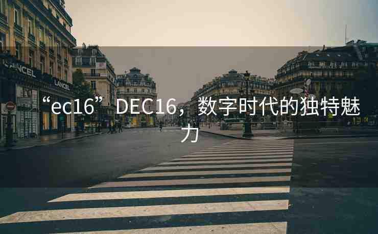 “ec16”DEC16，數(shù)字時代的獨特魅力