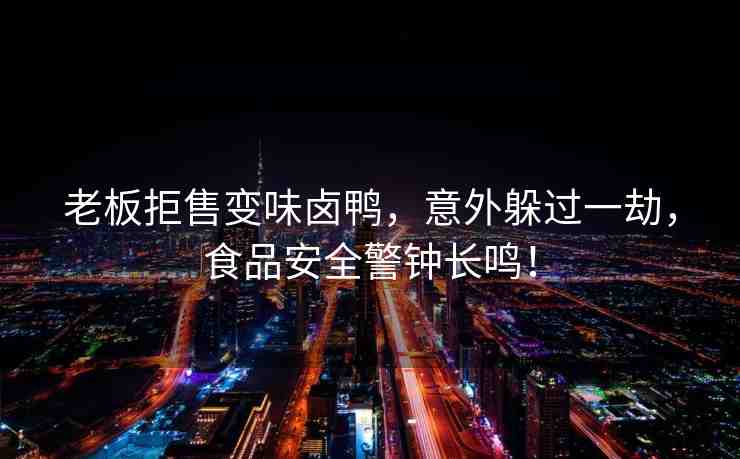 老板拒售變味鹵鴨，意外躲過(guò)一劫，食品安全警鐘長(zhǎng)鳴！