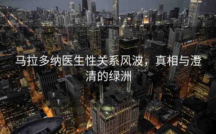 馬拉多納醫(yī)生性關(guān)系風波，真相與澄清的綠洲