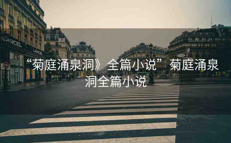 “菊庭涌泉洞》全篇小說”菊庭涌泉洞全篇小說