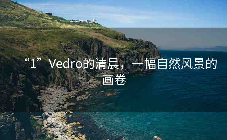 “1”Vedro的清晨，一幅自然風(fēng)景的畫卷
