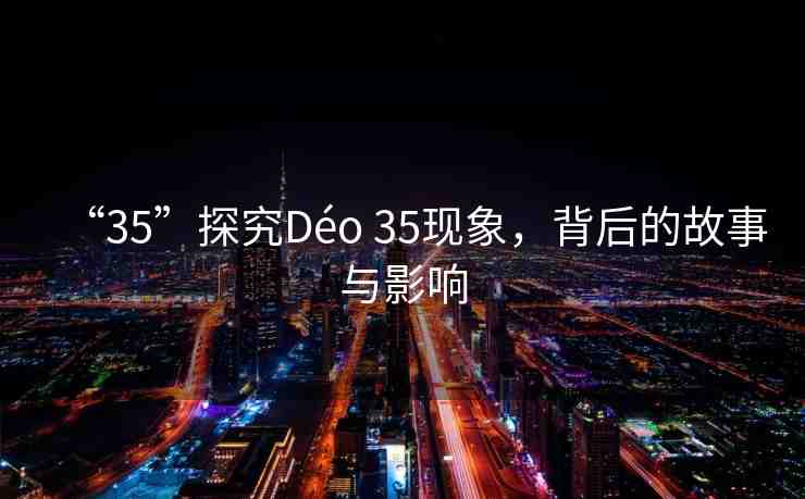 “35”探究Déo 35現(xiàn)象，背后的故事與影響