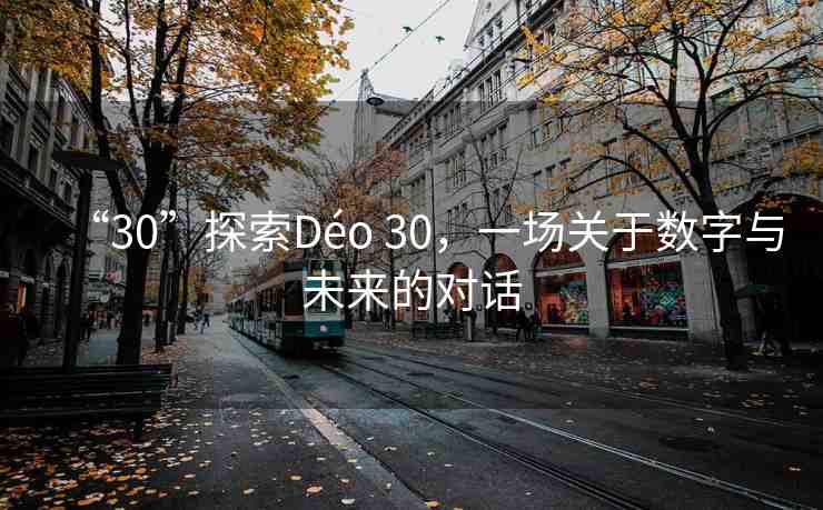 “30”探索Déo 30，一場(chǎng)關(guān)于數(shù)字與未來(lái)的對(duì)話