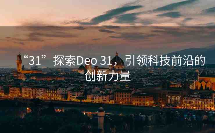 “31”探索Deo 31，引領(lǐng)科技前沿的創(chuàng)新力量