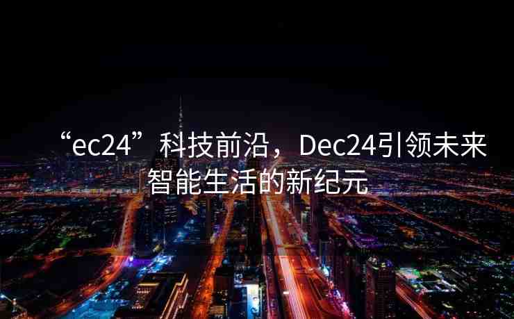“ec24”科技前沿，Dec24引領(lǐng)未來智能生活的新紀(jì)元