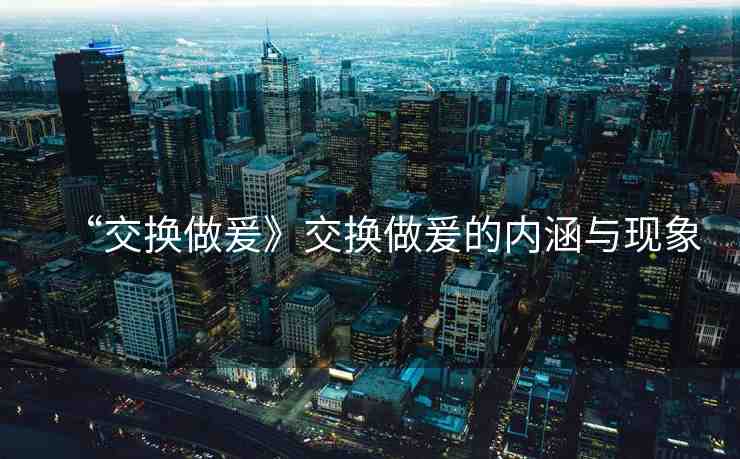 “交換做爰》交換做爰的內(nèi)涵與現(xiàn)象