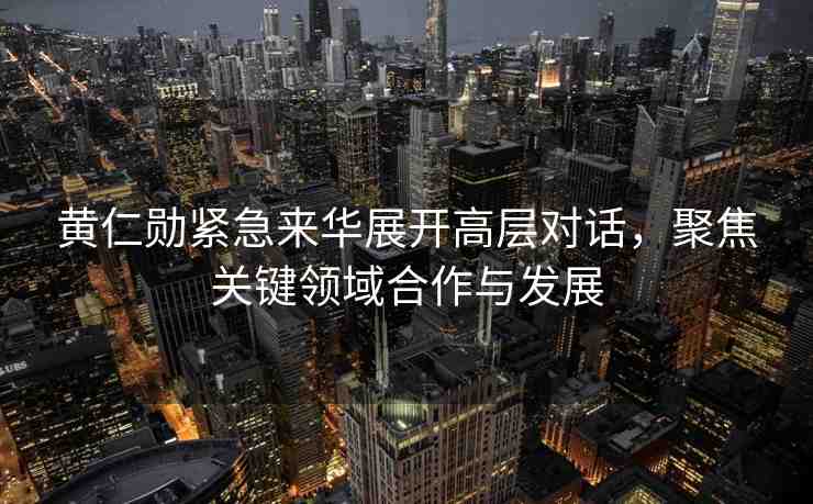 黃仁勛緊急來華展開高層對話，聚焦關(guān)鍵領(lǐng)域合作與發(fā)展
