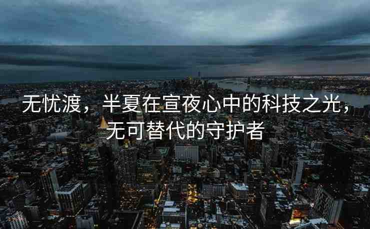 無憂渡，半夏在宣夜心中的科技之光，無可替代的守護者